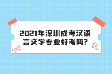 2021年深圳成考漢語言文學專業好考嗎?