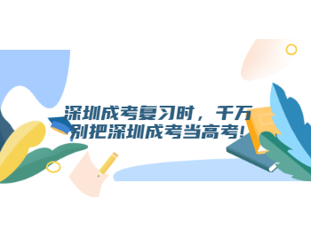 深圳成考復習時，千萬別把深圳成考當高考!