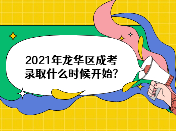 2021年龍華區(qū)成考錄取什么時(shí)候開始?